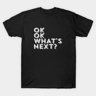 Ok Ok What's Next T-Shirt